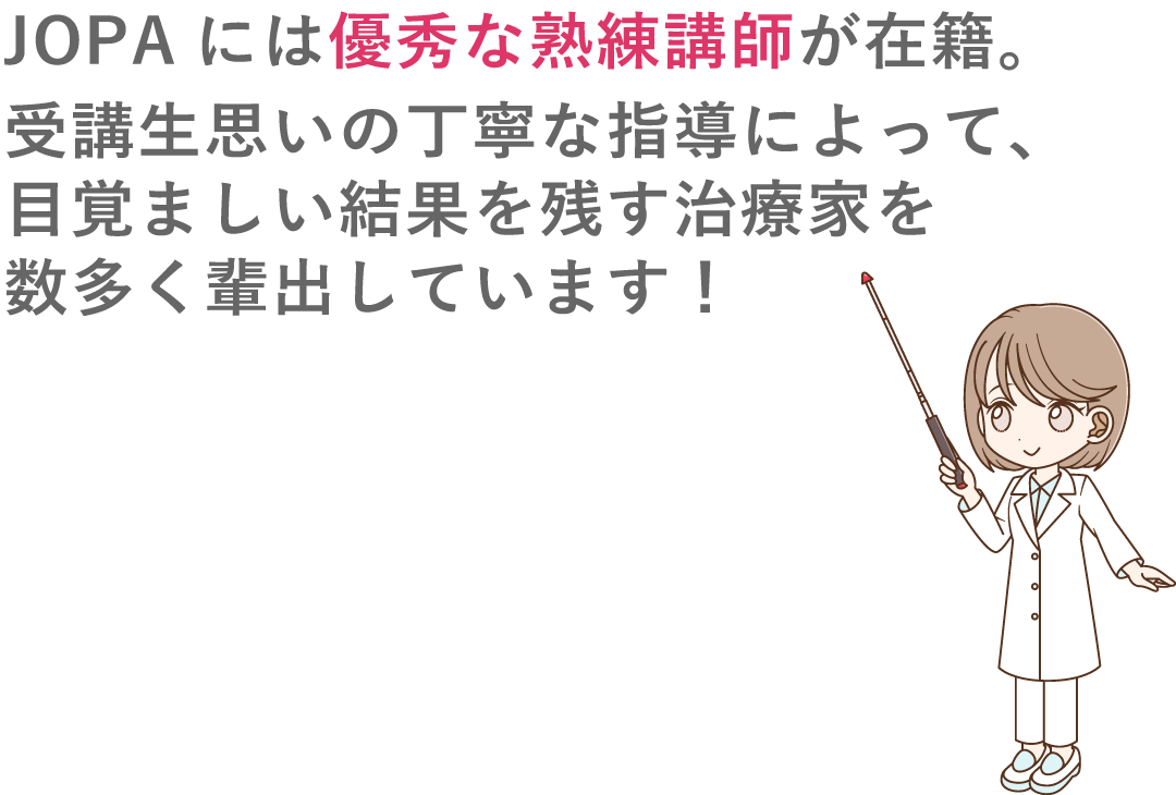 JOPAには、10名以上の優秀な指導員が在籍。「膜」・「頭蓋」・「脊柱」・「内臓」「四肢」などオステオパシーを一から学べる技術セミナーにより、目覚ましい結果を残すセラピストを数多く輩出しています。